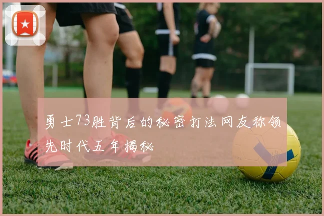 勇士73胜背后的秘密打法网友称领先时代五年揭秘