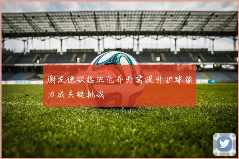 谢泼德欲接班范乔丹需提升护球能力成关键挑战