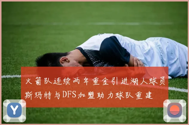 火箭队连续两年重金引进湖人球员斯玛特与DFS加盟助力球队重建
