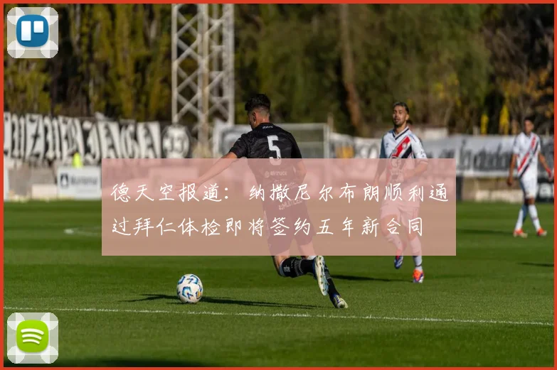 德天空报道：纳撒尼尔布朗顺利通过拜仁体检即将签约五年新合同