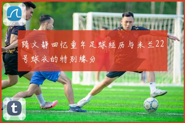 隋文静回忆童年足球经历与米兰22号球衣的特别缘分