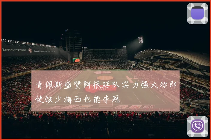 肯佩斯盛赞阿根廷队实力强大称即使缺少梅西也能夺冠