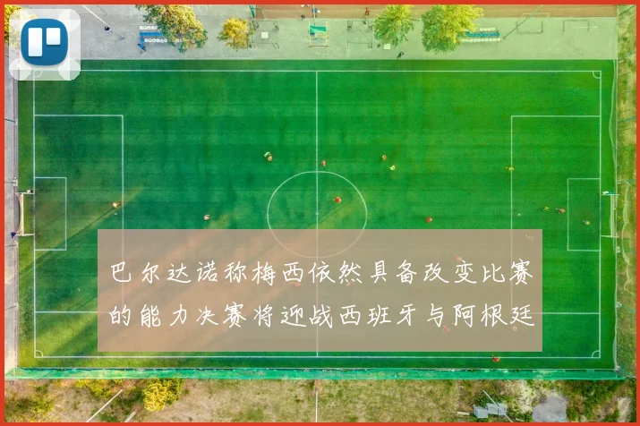 巴尔达诺称梅西依然具备改变比赛的能力决赛将迎战西班牙与阿根廷