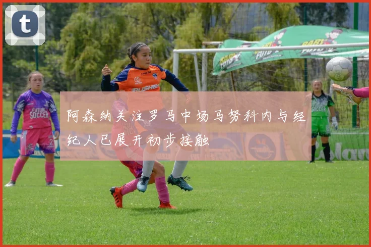 阿森纳关注罗马中场马努科内与经纪人已展开初步接触