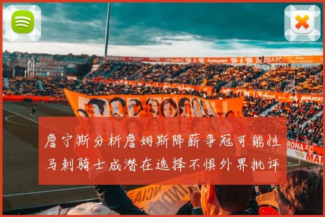 詹宁斯分析詹姆斯降薪争冠可能性马刺骑士成潜在选择不惧外界批评